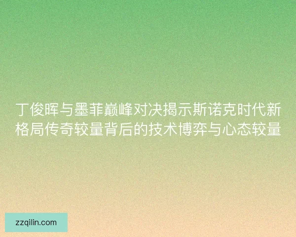 丁俊晖与墨菲巅峰对决揭示斯诺克时代新格局传奇较量背后的技术博弈与心态较量