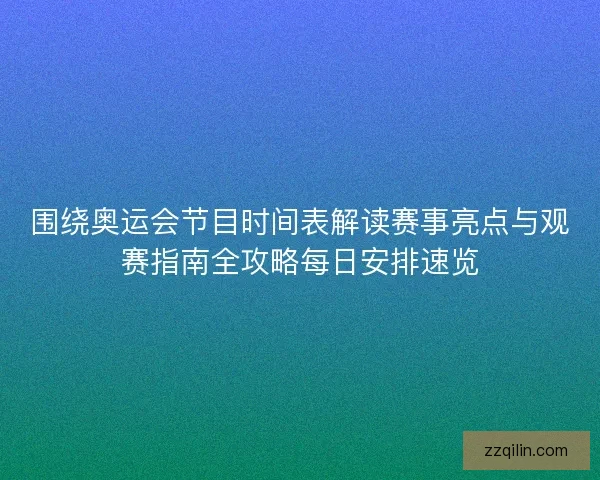 围绕奥运会节目时间表解读赛事亮点与观赛指南全攻略每日安排速览