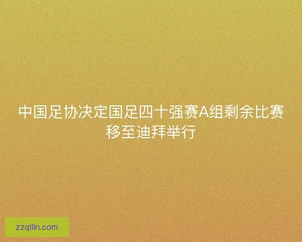 中国足协决定国足四十强赛A组剩余比赛移至迪拜举行